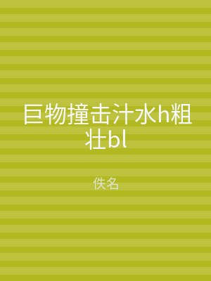 巨物撞击汁水h粗壮bl