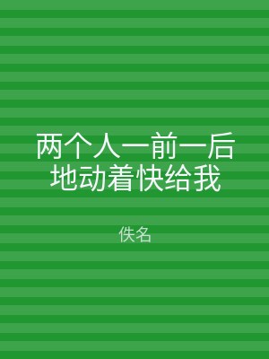 两个人一前一后地动着快给我