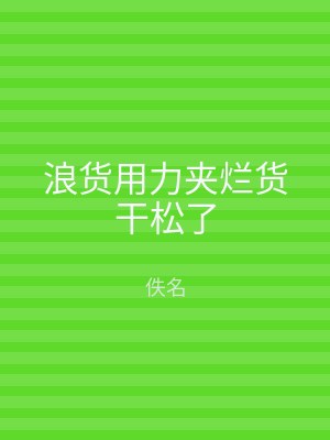 浪货用力夹烂货干松了