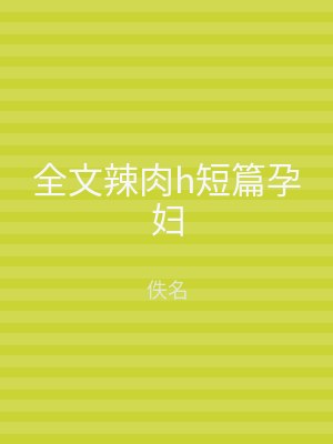 全文辣肉h短篇孕妇