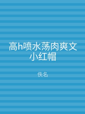 高h喷水荡肉爽文小红帽