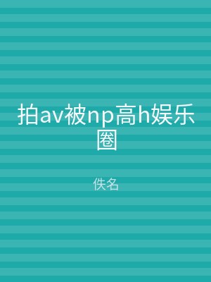 拍av被np高h娱乐圈