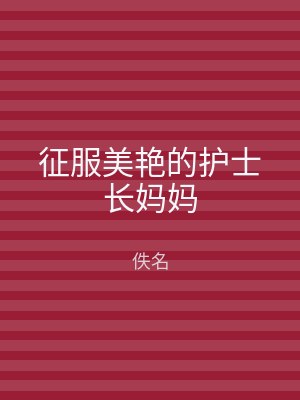 征服美艳的护士长妈妈
