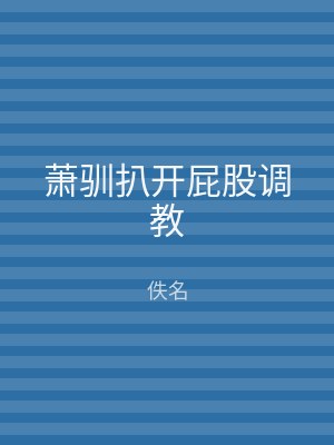 萧驯扒开屁股调教