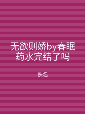 无欲则娇by春眠药水完结了吗