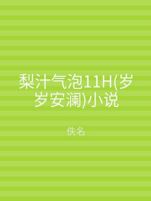 梨汁气泡11H(岁岁安澜)小说