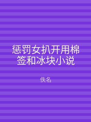 惩罚女扒开用棉签和冰块小说