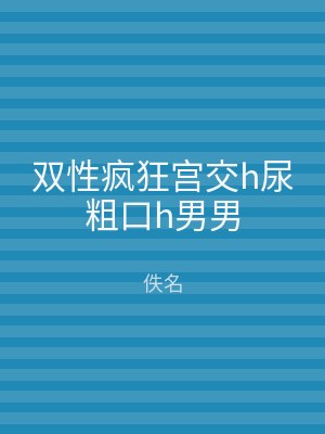 双性疯狂宫交h尿粗口h男男