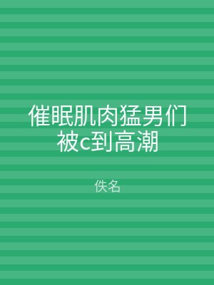 催眠肌肉猛男们被c到高潮