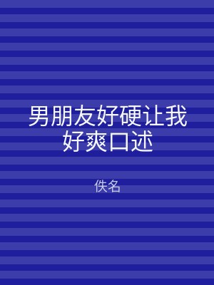 男朋友好硬让我好爽口述
