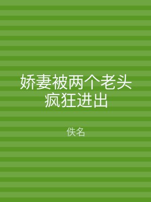 娇妻被两个老头疯狂进出