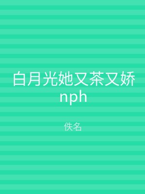 白月光她又茶又娇nph
