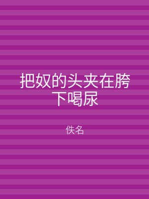 把奴的头夹在胯下喝尿
