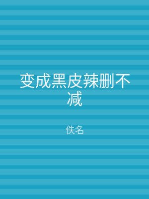变成黑皮辣删不减