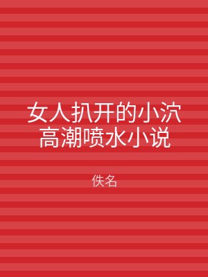 女人扒开的小泬高潮喷水小说