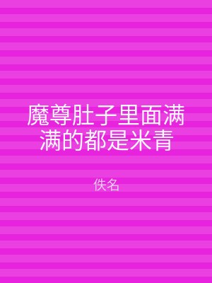 魔尊肚子里面满满的都是米青