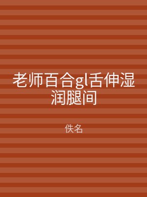 老师百合gl舌伸湿润腿间