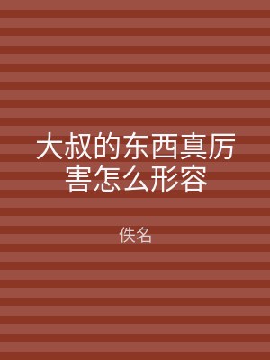 大叔的东西真厉害怎么形容