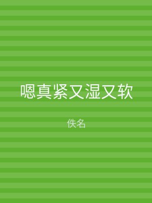 嗯真紧又湿又软