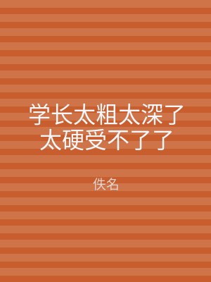 学长太粗太深了太硬受不了了