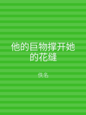 他的巨物撑开她的花缝