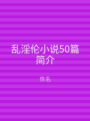 乱淫伦小说50篇简介