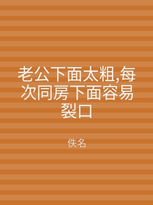老公下面太粗,每次同房下面容易裂口