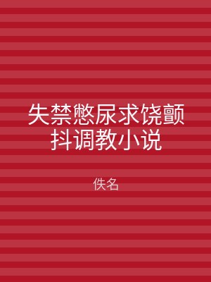 失禁憋尿求饶颤抖调教小说