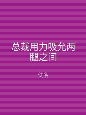 总裁用力吸允两腿之间