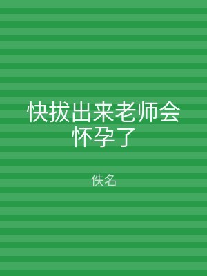 快拔出来老师会怀孕了