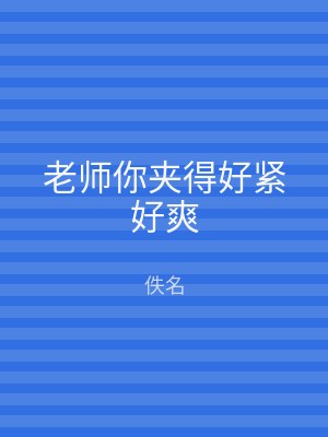 老师你夹得好紧好爽
