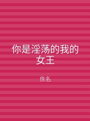 你是淫荡的我的女王