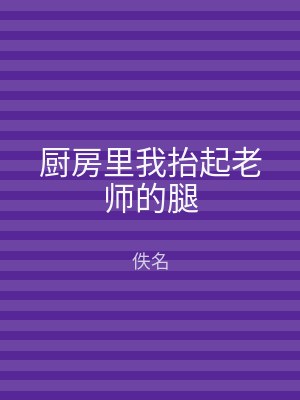 厨房里我抬起老师的腿