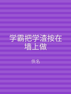 学霸把学渣按在墙上做