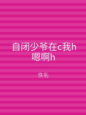 自闭少爷在c我h嗯啊h