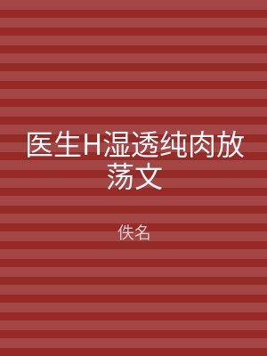 医生H湿透纯肉放荡文