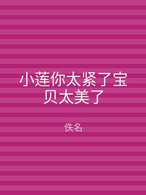 小莲你太紧了宝贝太美了