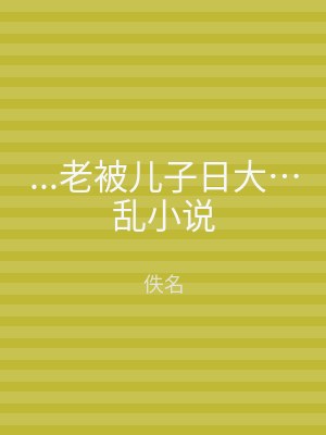...老被儿子日大…乱小说