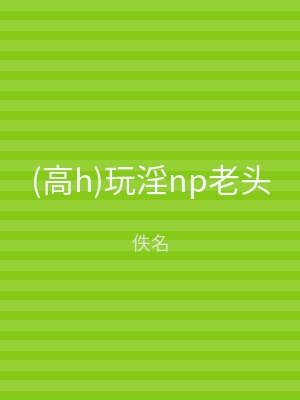 (高h)玩淫np老头