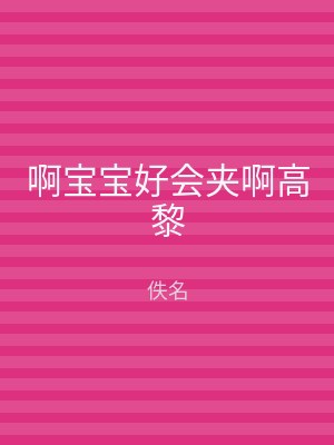 啊宝宝好会夹啊高黎