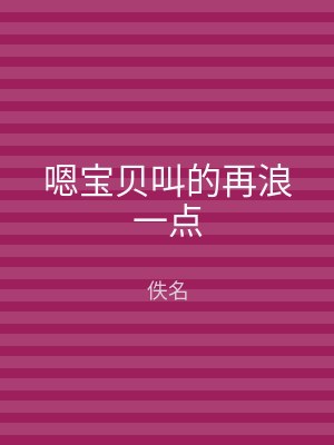 嗯宝贝叫的再浪一点