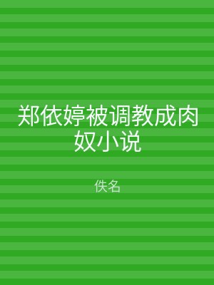 郑依婷被调教成肉奴小说