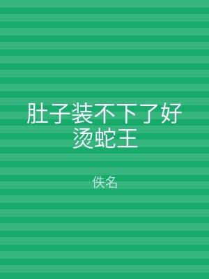 肚子装不下了好烫蛇王