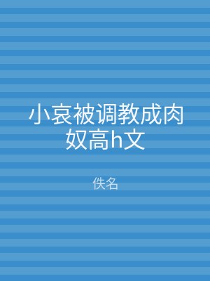 小哀被调教成肉奴高h文