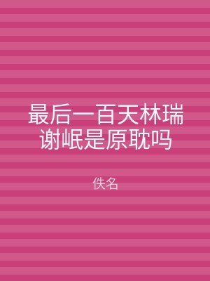 最后一百天林瑞谢岷是原耽吗