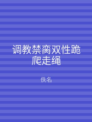 调教禁脔双性跪爬走绳