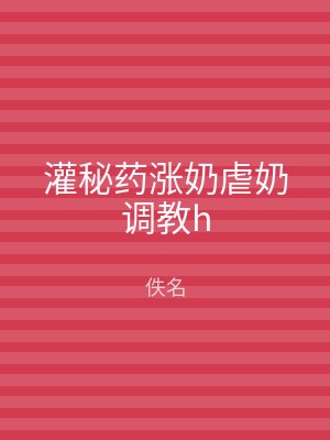 灌秘药涨奶虐奶调教h