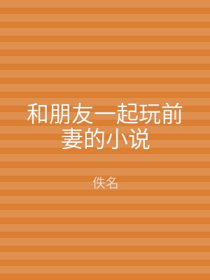 和朋友一起玩前妻的小说