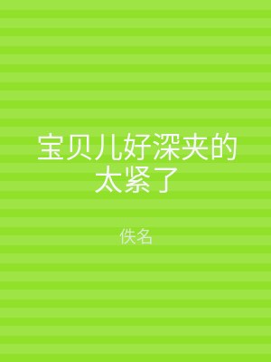 宝贝儿好深夹的太紧了