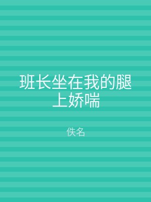 班长坐在我的腿上娇喘
